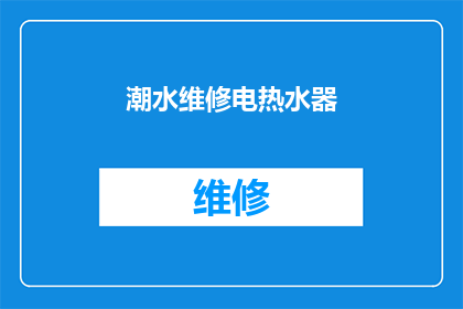 潮水维修电热水器(潮水维修电热水器：您的设备需要紧急检修吗？)