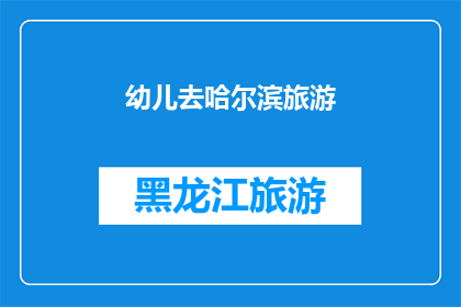 幼儿去哈尔滨旅游(哈尔滨之旅：幼儿的欢乐探险？)