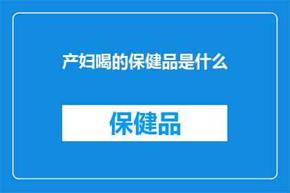 产妇喝的保健品是什么(产妇在分娩后选择何种保健品以促进健康和恢复？)