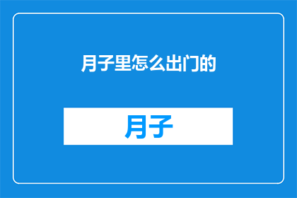 月子里怎么出门的(月子期间如何安全出门？)