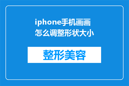iphone手机画画怎么调整形状大小(如何调整iPhone手机中绘画工具的形状大小？)