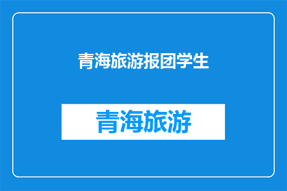 青海旅游报团学生(青海旅游团学生：探索高原美景，体验多元文化之旅？)