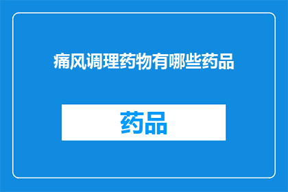 痛风调理药物有哪些药品(痛风患者应如何选择合适的调理药物？)