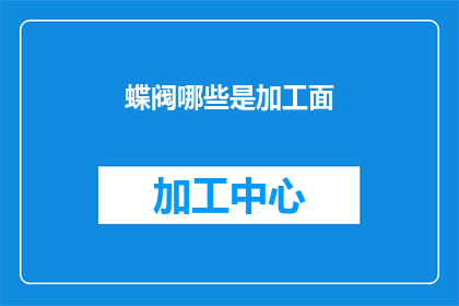 蝶阀哪些是加工面(蝶阀加工面的种类有哪些？)