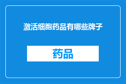 激活细胞药品有哪些牌子(哪些品牌提供激活细胞的药品？)