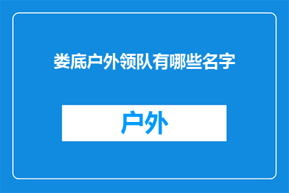 娄底户外领队有哪些名字(娄底户外领队有哪些名字？)
