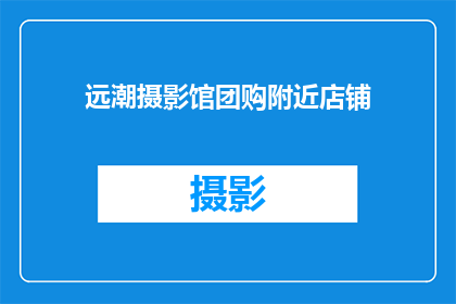 远潮摄影馆团购附近店铺(您是否在寻找团购附近的摄影馆？)