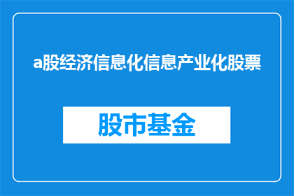 a股经济信息化信息产业化股票(如何理解并深入探讨a股经济信息化信息产业化股票这一概念？)