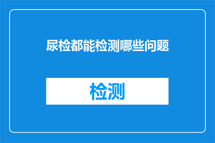 尿检都能检测哪些问题(尿检能揭示哪些健康秘密？)