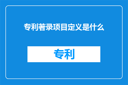 专利著录项目定义是什么(专利著录项目定义是什么？)
