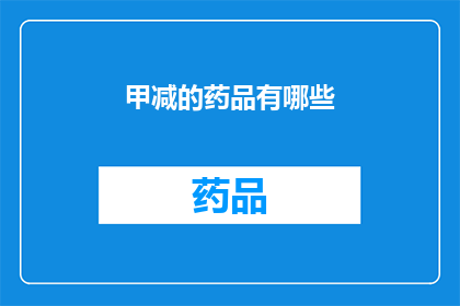 甲减的药品有哪些(甲减患者应如何选择合适的药品？)