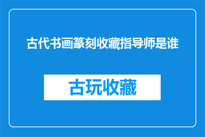 古代书画篆刻收藏指导师是谁(谁是古代书画篆刻收藏的权威指导师？)