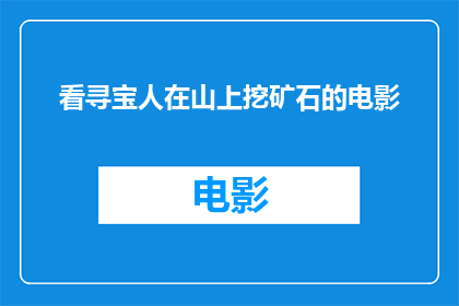 看寻宝人在山上挖矿石的电影(山中寻宝：挖掘宝藏的冒险者是否是一部关于在山上挖矿石的电影？)