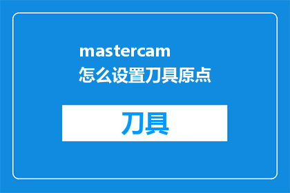 mastercam怎么设置刀具原点(如何精确设置Mastercam中的刀具原点？)