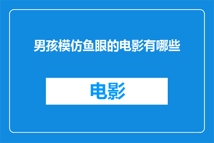 男孩模仿鱼眼的电影有哪些(探索男孩模仿鱼眼的影片世界，你能找到哪些令人着迷的作品？)