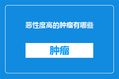 恶性度高的肿瘤有哪些(哪些恶性肿瘤的恶性程度最高？)