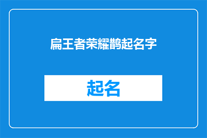 扁王者荣耀鹊起名字(如何为王者荣耀中的角色起一个响亮且独特的名字？)