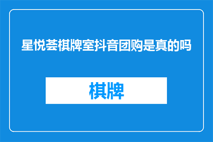 星悦荟棋牌室抖音团购是真的吗(星悦荟棋牌室的抖音团购活动是否真实可信？)