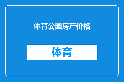 体育公园房产价格(体育公园房产价格：您是否了解其市场价值？)
