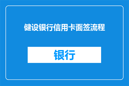 健设银行信用卡面签流程(如何顺利完成银行信用卡面签流程？)