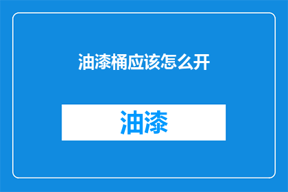 油漆桶应该怎么开(如何正确开启油漆桶？)