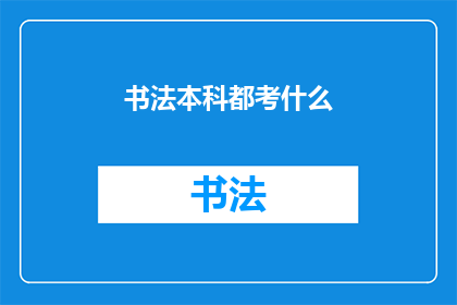 书法本科都考什么(书法专业本科课程究竟涵盖哪些考试内容？)