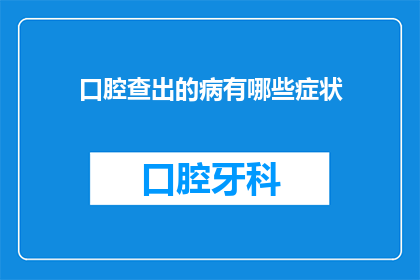 口腔查出的病有哪些症状(口腔健康问题可能带来的症状有哪些？)