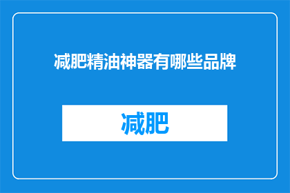 减肥精油神器有哪些品牌(您是否在寻找减肥精油的神奇品牌？)