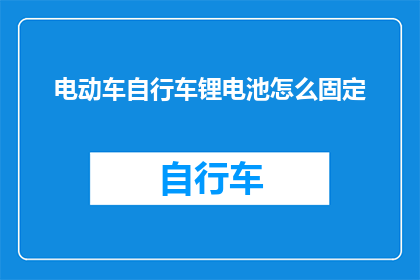 电动车自行车锂电池怎么固定(电动车和自行车如何安全地固定锂电池？)