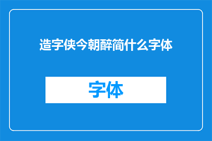 造字侠今朝醉简什么字体(造字侠今朝醉简什么字体？探索汉字之美的奥秘)