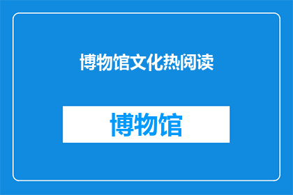 博物馆文化热阅读(博物馆文化热阅读：探索历史与艺术的交汇点)