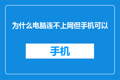 为什么电脑连不上网但手机可以(为什么电脑无法连接到互联网，而手机却能顺利上网？)