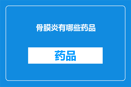 骨膜炎有哪些药品(骨膜炎治疗药物有哪些？)