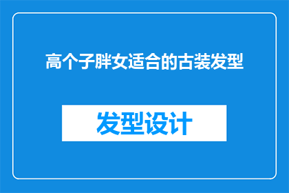 高个子胖女适合的古装发型(高个子胖女适合的古装发型：探索传统美与现代审美的完美融合)
