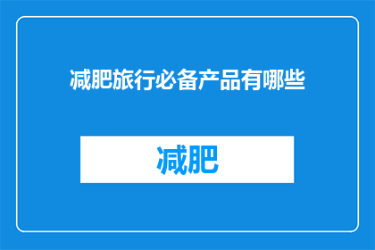 减肥旅行必备产品有哪些(减肥旅行时，哪些产品是您不可或缺的？)