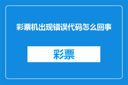 彩票机出现错误代码怎么回事(彩票机出现错误代码的原因是什么？)