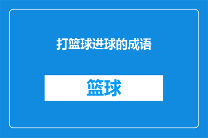 打篮球进球的成语(篮球场上的得分技巧：你了解哪些成语能描述进球瞬间的喜悦？)