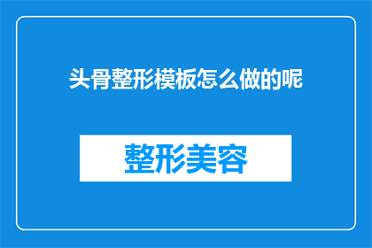 头骨整形模板怎么做的呢(如何制作专业的头骨整形模板？)