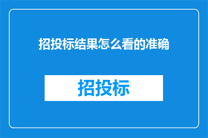 招投标结果怎么看的准确(如何准确评估招投标结果？)