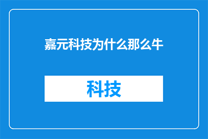 嘉元科技为什么那么牛(嘉元科技为何如此卓越？)