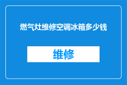 燃气灶维修空调冰箱多少钱(维修燃气灶空调和冰箱的费用是多少？)