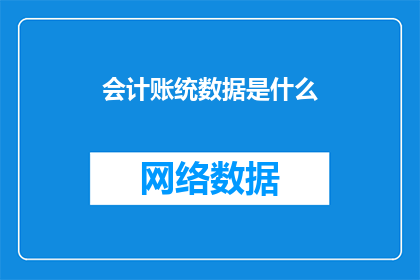 会计账统数据是什么(会计账统数据是什么？)