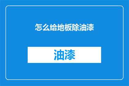 怎么给地板除油漆(如何有效去除地板油漆污渍？)