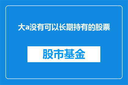 大a没有可以长期持有的股票(大a没有可以长期持有的股票吗？)
