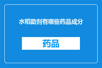 水稻助剂有哪些药品成分(水稻生长过程中有哪些不可或缺的药品成分？)