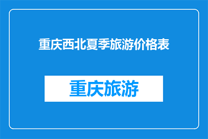 重庆西北夏季旅游价格表(重庆西北地区夏季旅游价格一览表，你准备好探索了吗？)