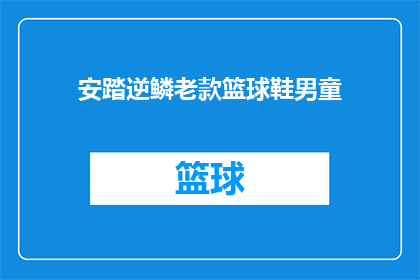 安踏逆鳞老款篮球鞋男童(安踏逆鳞老款篮球鞋男童是否适合儿童使用？)