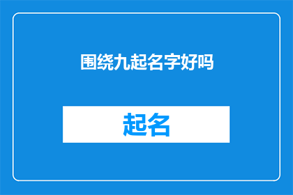 围绕九起名字好吗(您是否考虑过围绕九起名字进行命名？)