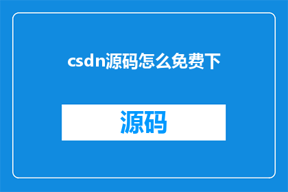 csdn源码怎么免费下(如何免费获取csdn源码？)