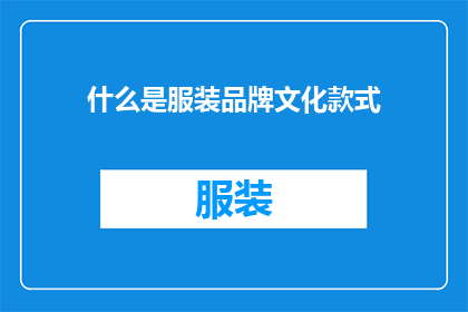 什么是服装品牌文化款式(什么是服装品牌文化款式？探索服装品牌中蕴含的文化与设计精髓)